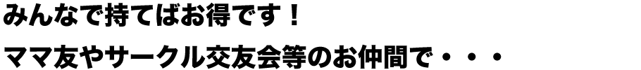 みんなで持てばお得です!